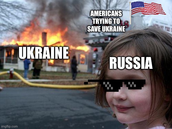 Disaster Girl | AMERICANS TRYING TO SAVE UKRAINE; UKRAINE; RUSSIA | image tagged in memes,disaster girl | made w/ Imgflip meme maker