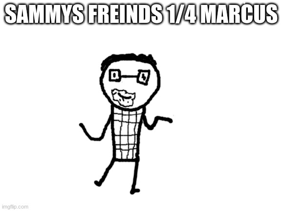 :3 | SAMMYS FREINDS 1/4 MARCUS | image tagged in blank white template,oc,sammy,drawing,freind,funny | made w/ Imgflip meme maker