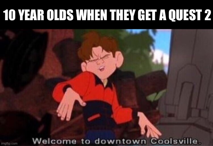 You can tell when they flood the Rec Room lobbys. | 10 YEAR OLDS WHEN THEY GET A QUEST 2 | image tagged in welcome to downtown coolsville | made w/ Imgflip meme maker