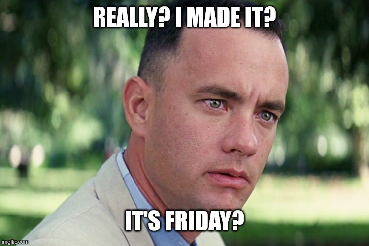 It's Friday! | REALLY? I MADE IT? IT'S FRIDAY? | image tagged in memes,and just like that | made w/ Imgflip meme maker