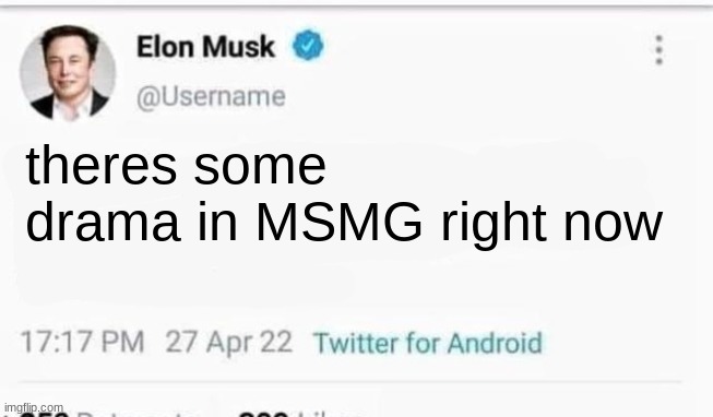 but there almost always is | theres some drama in MSMG right now | image tagged in elon musk | made w/ Imgflip meme maker