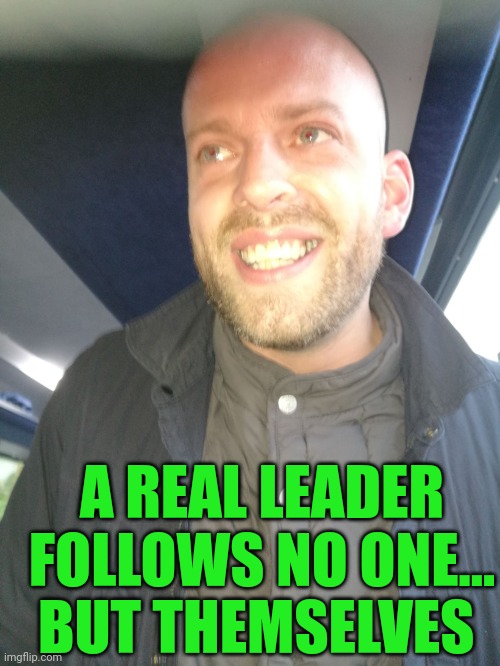 Memes | A REAL LEADER FOLLOWS NO ONE... BUT THEMSELVES | image tagged in memes | made w/ Imgflip meme maker