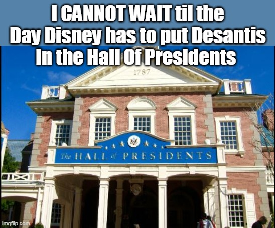 Gonna buy me a ticket for the Premier Showing | I CANNOT WAIT til the Day Disney has to put Desantis in the Hall Of Presidents | image tagged in memes,disney | made w/ Imgflip meme maker