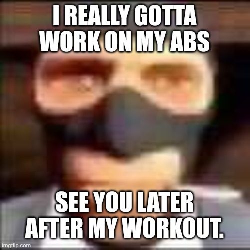 spi | I REALLY GOTTA WORK ON MY ABS; SEE YOU LATER AFTER MY WORKOUT. | image tagged in spi | made w/ Imgflip meme maker