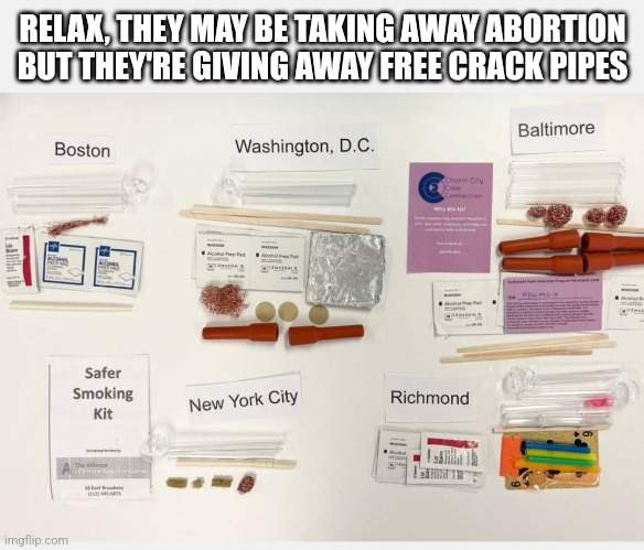 RELAX, THEY MAY BE TAKING AWAY ABORTION BUT THEY'RE GIVING AWAY FREE CRACK PIPES | made w/ Imgflip meme maker