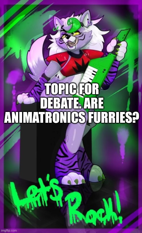 Are they? | TOPIC FOR DEBATE. ARE ANIMATRONICS FURRIES? | made w/ Imgflip meme maker