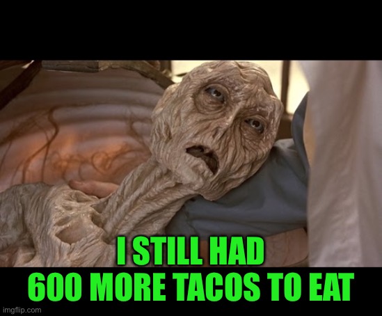 Alien Dying | I STILL HAD 600 MORE TACOS TO EAT | image tagged in alien dying | made w/ Imgflip meme maker