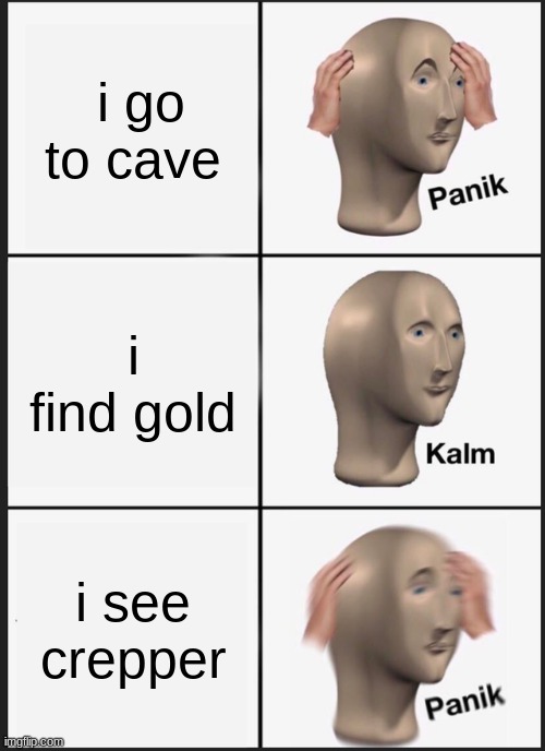 Panik Kalm Panik Meme | i go to cave; i find gold; i see crepper | image tagged in memes,panik kalm panik | made w/ Imgflip meme maker