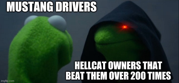 Hellcats over pony's | MUSTANG DRIVERS; HELLCAT OWNERS THAT BEAT THEM OVER 200 TIMES | image tagged in memes,evil kermit | made w/ Imgflip meme maker