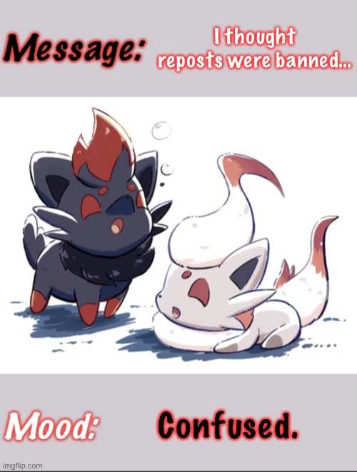 ??? | I thought reposts were banned…; Confused. | image tagged in uwu_zorua_uwu s announcement template | made w/ Imgflip meme maker
