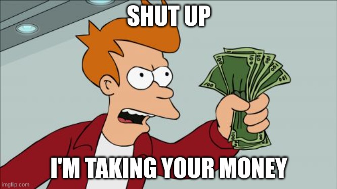 Shut Up And Take My Money Fry Meme | SHUT UP; I'M TAKING YOUR MONEY | image tagged in memes,shut up and take my money fry | made w/ Imgflip meme maker