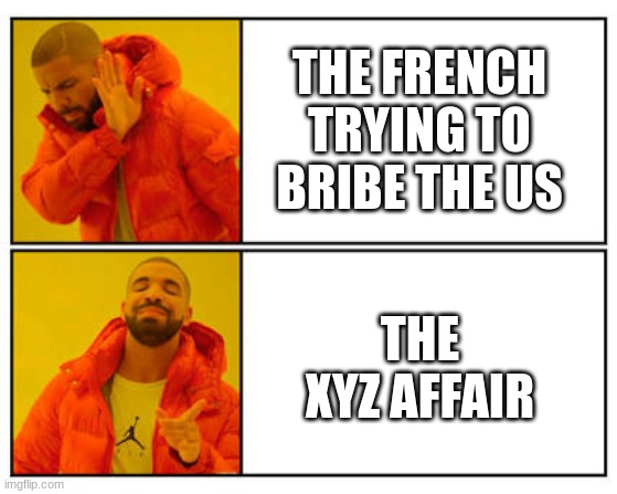 No - Yes | THE FRENCH TRYING TO BRIBE THE US; THE XYZ AFFAIR | image tagged in no - yes | made w/ Imgflip meme maker