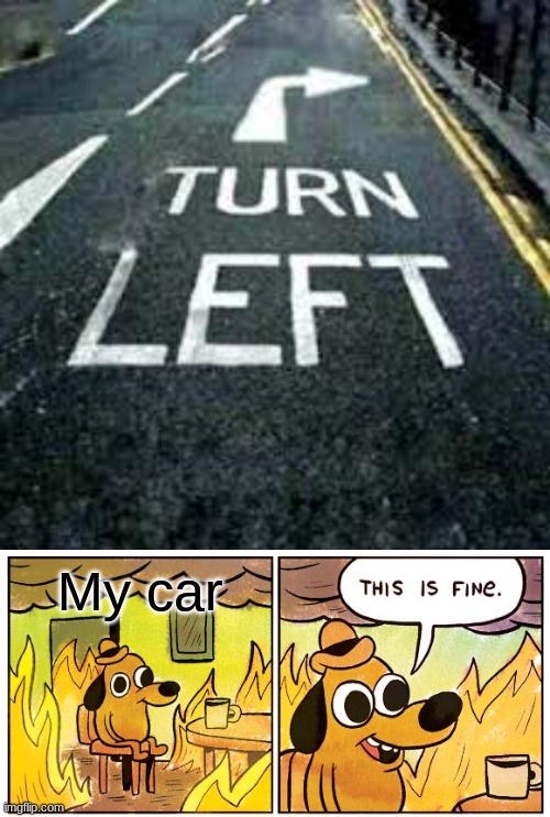 My car | image tagged in memes,this is fine,rip | made w/ Imgflip meme maker