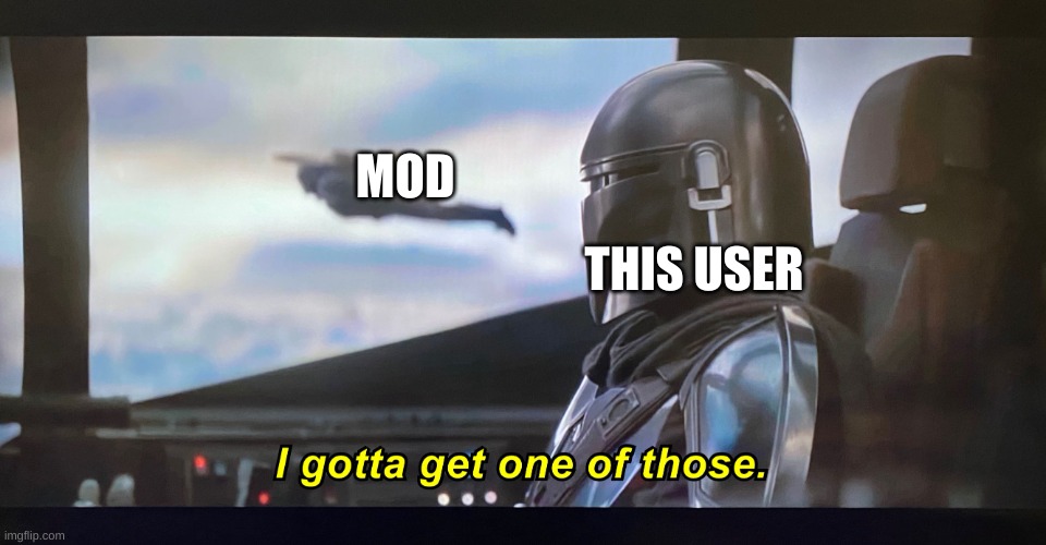 I gotta get one of those | MOD THIS USER | image tagged in i gotta get one of those | made w/ Imgflip meme maker