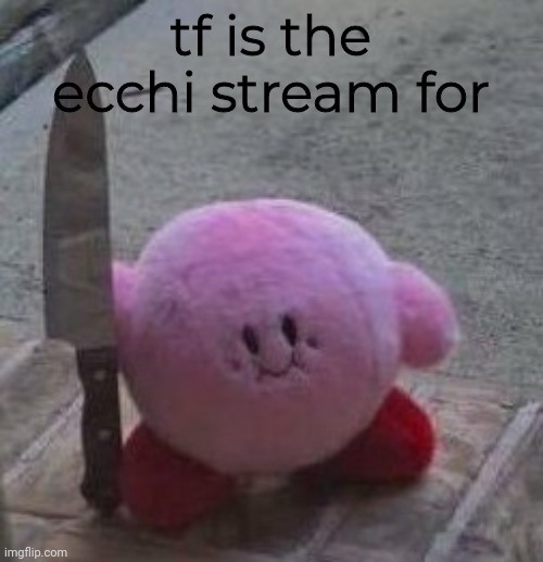 a |  tf is the ecchi stream for | image tagged in creepy kirby | made w/ Imgflip meme maker