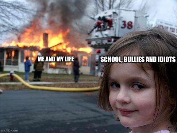 true title | SCHOOL, BULLIES AND IDIOTS; ME AND MY LIFE | image tagged in memes,disaster girl | made w/ Imgflip meme maker