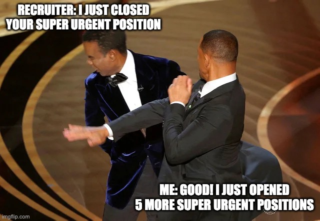 Will Smith punching Chris Rock | RECRUITER: I JUST CLOSED YOUR SUPER URGENT POSITION; ME: GOOD! I JUST OPENED 5 MORE SUPER URGENT POSITIONS | image tagged in will smith punching chris rock | made w/ Imgflip meme maker