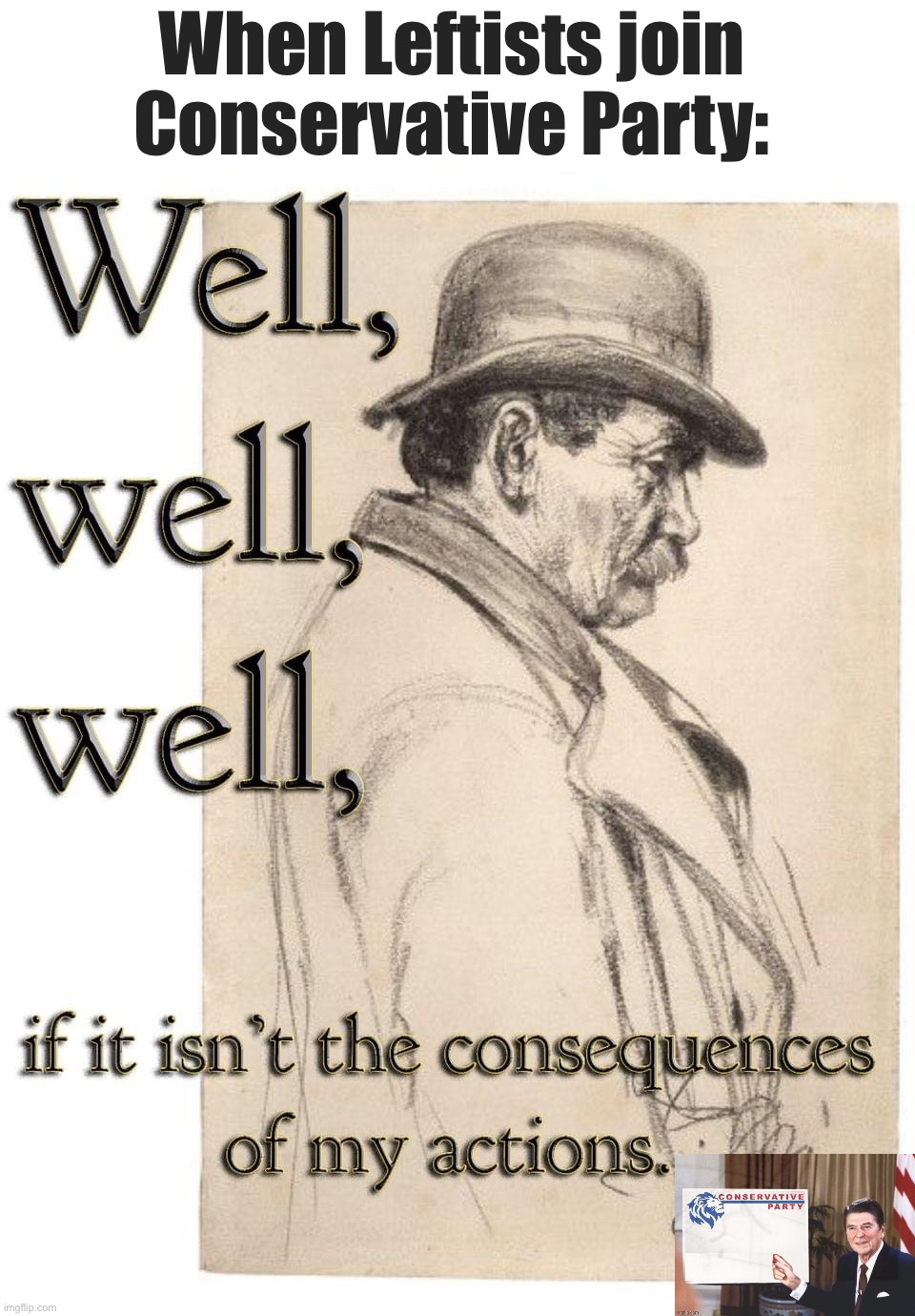 Personal responsibility is difficult to learn, but the rewards last a lifetime. #WalkAway | When Leftists join Conservative Party: | image tagged in well well well if it isn t the consequences of my actions | made w/ Imgflip meme maker