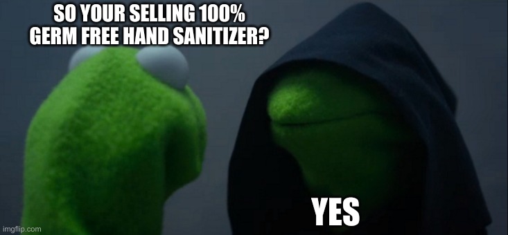 Evil Kermit | SO YOUR SELLING 100% GERM FREE HAND SANITIZER? YES | image tagged in memes,evil kermit | made w/ Imgflip meme maker