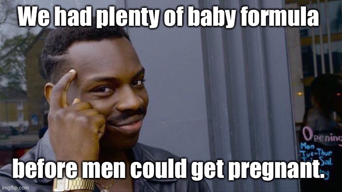 Birthing men are to blame | We had plenty of baby formula; before men could get pregnant. | image tagged in memes,roll safe think about it,politics lol | made w/ Imgflip meme maker