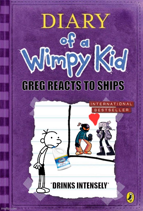 stop it | GREG REACTS TO SHIPS; *DRINKS INTENSELY* | image tagged in diary of a wimpy kid cover template | made w/ Imgflip meme maker