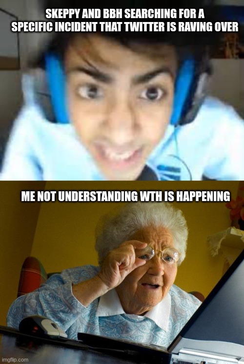 SKEPPY AND BBH SEARCHING FOR A SPECIFIC INCIDENT THAT TWITTER IS RAVING OVER; ME NOT UNDERSTANDING WTH IS HAPPENING | image tagged in crazed skeppy,memes,grandma finds the internet,skeppy,bbh,twitter | made w/ Imgflip meme maker