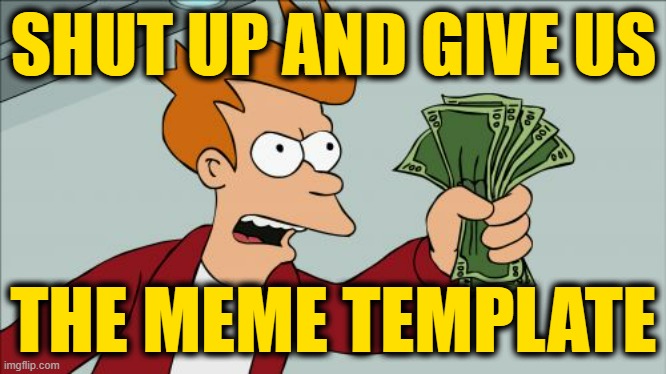 Shut Up And Take My Money Fry Meme | SHUT UP AND GIVE US THE MEME TEMPLATE | image tagged in memes,shut up and take my money fry | made w/ Imgflip meme maker