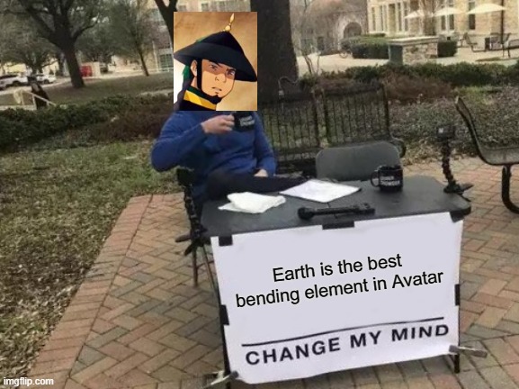 Earthbending is best | Earth is the best bending element in Avatar | image tagged in memes,change my mind | made w/ Imgflip meme maker