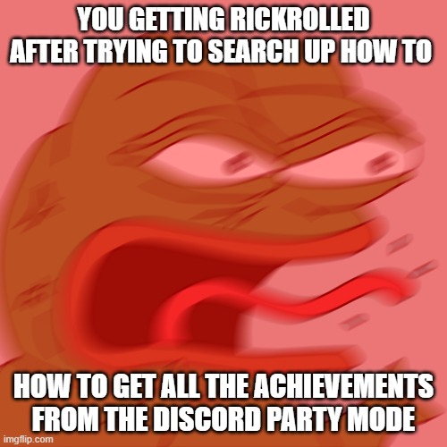 lolll | YOU GETTING RICKROLLED AFTER TRYING TO SEARCH UP HOW TO; HOW TO GET ALL THE ACHIEVEMENTS FROM THE DISCORD PARTY MODE | image tagged in rage pepe | made w/ Imgflip meme maker