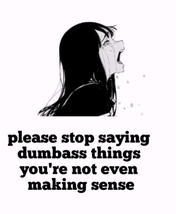 Please Stop Saying Dumbass Things Youre Not Even Making Sense Memes