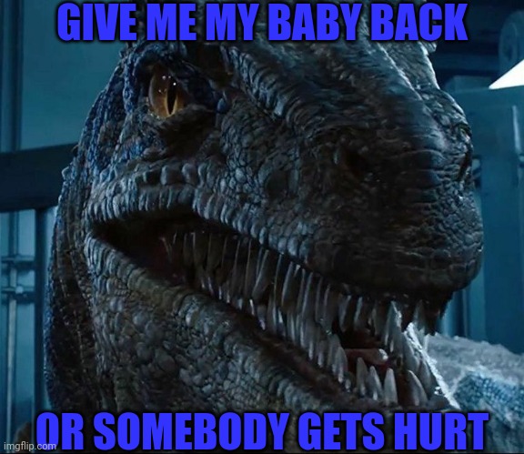 When biosyn captured Beta | GIVE ME MY BABY BACK; OR SOMEBODY GETS HURT | image tagged in blue disapproves,jurassic park,jurassic world,dinosaur,animals,velociraptor | made w/ Imgflip meme maker