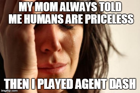 In modern games, are humans really free? | MY MOM ALWAYS TOLD ME HUMANS ARE PRICELESS THEN I PLAYED AGENT DASH | image tagged in memes,first world problems | made w/ Imgflip meme maker