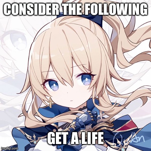 CONSIDER THE FOLLOWING GET A LIFE | made w/ Imgflip meme maker