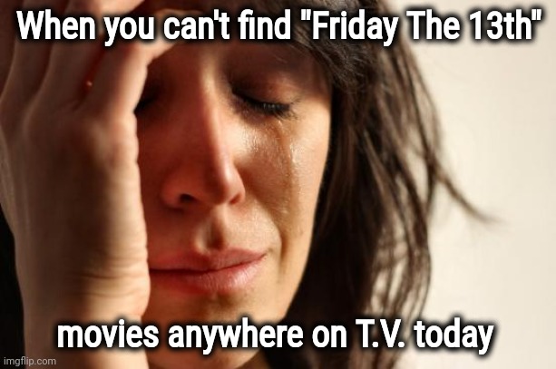 Triskaidekaphobia , a real thing |  When you can't find "Friday The 13th"; movies anywhere on T.V. today | image tagged in memes,first world problems,horror movies,binge watching,friday the 13th,friday night funkin | made w/ Imgflip meme maker