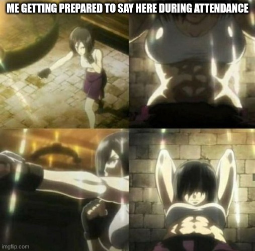 is that just me or... | ME GETTING PREPARED TO SAY HERE DURING ATTENDANCE | made w/ Imgflip meme maker