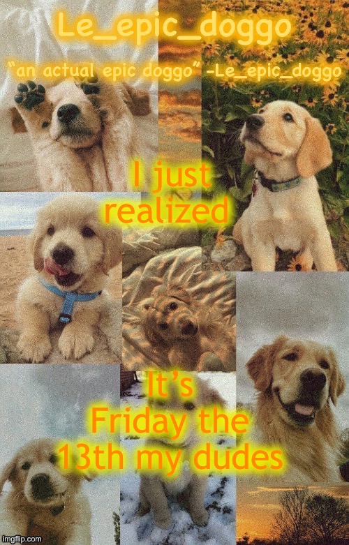 Doggo temp by doggo. Wait what that’s confusing | I just realized; It’s Friday the 13th my dudes | image tagged in doggo temp by doggo wait what that s confusing | made w/ Imgflip meme maker