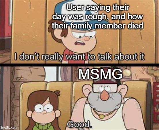 nobody cares tbh | User saying their day was rough, and how their family member died; MSMG | made w/ Imgflip meme maker