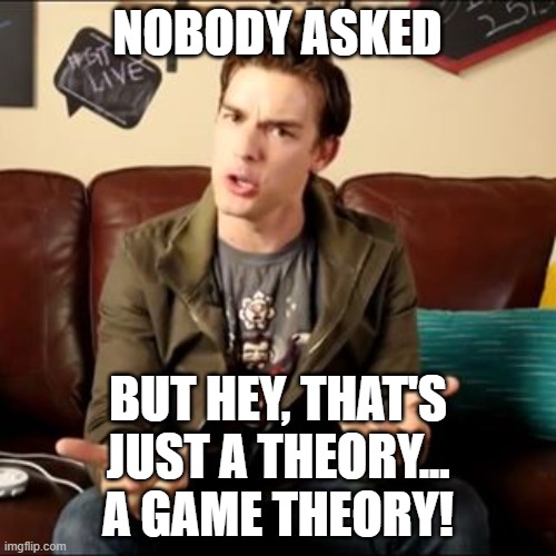 MatPat trash | NOBODY ASKED BUT HEY, THAT'S JUST A THEORY... A GAME THEORY! | image tagged in matpat trash | made w/ Imgflip meme maker