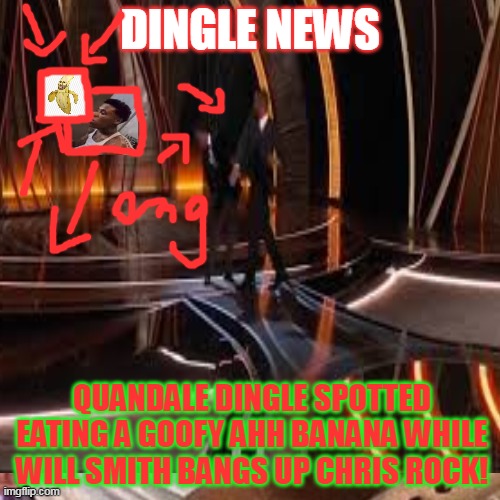 Goofy ahh slap | DINGLE NEWS; QUANDALE DINGLE SPOTTED EATING A GOOFY AHH BANANA WHILE WILL SMITH BANGS UP CHRIS ROCK! | image tagged in will smith punching chris rock,quandale dingle,goofy ahh banana | made w/ Imgflip meme maker