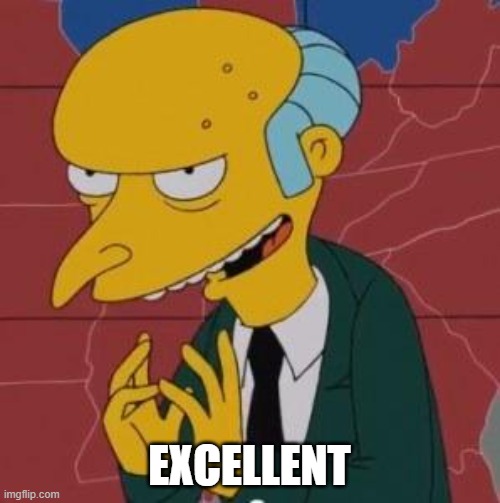 Mr. Burns Excellent | EXCELLENT | image tagged in mr burns excellent | made w/ Imgflip meme maker