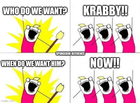 What Do We Want | WHO DO WE WANT? KRABBY!! SPONGEBOB REFERENCE; NOW!! WHEN DO WE WANT HIM? | image tagged in memes,what do we want,spongebob | made w/ Imgflip meme maker