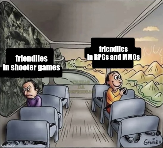 friendlies be like: | friendlies in RPGs and MMOs; friendlies in shooter games | image tagged in two guys on a bus | made w/ Imgflip meme maker