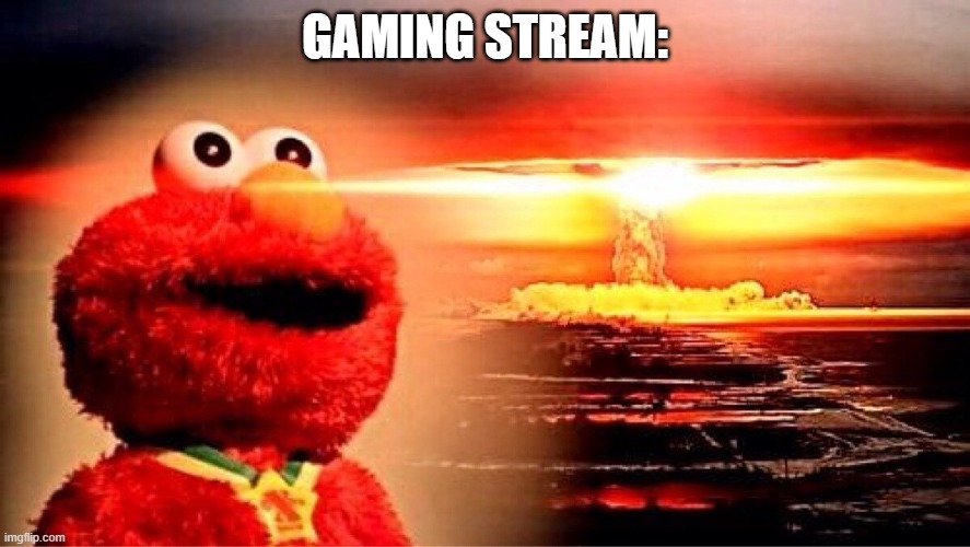 elmo nuclear explosion | GAMING STREAM: | image tagged in elmo nuclear explosion | made w/ Imgflip meme maker