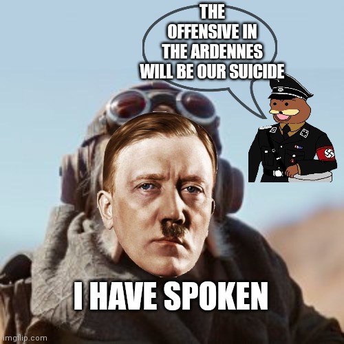 I have spoken as Führer | THE OFFENSIVE IN THE ARDENNES WILL BE OUR SUICIDE; I HAVE SPOKEN | image tagged in i have spoken space at the top | made w/ Imgflip meme maker