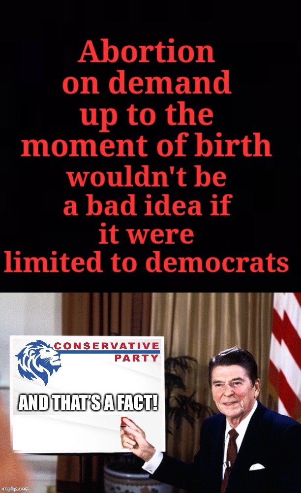 If libtrads want to keep their so-called “right-to-choose,” they can have it! #DemocratMurderers #LeaveUsOut | AND THAT’S A FACT! | image tagged in abortion limited to democrats,abortion,abortion is murder,liberal logic,libtrads,conservative party | made w/ Imgflip meme maker