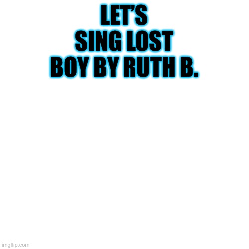 Blank Transparent Square Meme | LET’S SING LOST BOY BY RUTH B. | image tagged in memes,blank transparent square | made w/ Imgflip meme maker