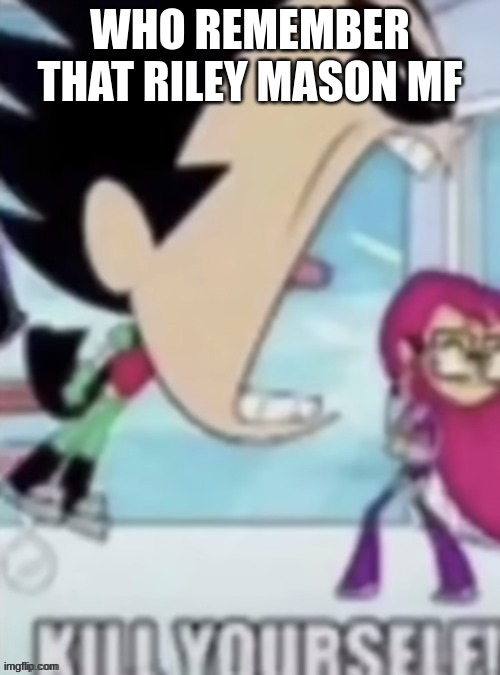 WHO REMEMBER THAT RILEY MASON MF | made w/ Imgflip meme maker