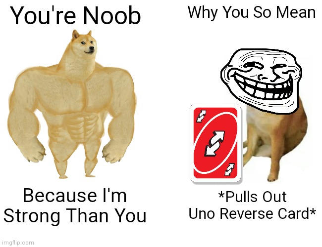 Plot Twist | You're Noob; Why You So Mean; Because I'm Strong Than You; *Pulls Out Uno Reverse Card* | image tagged in memes,buff doge vs cheems | made w/ Imgflip meme maker