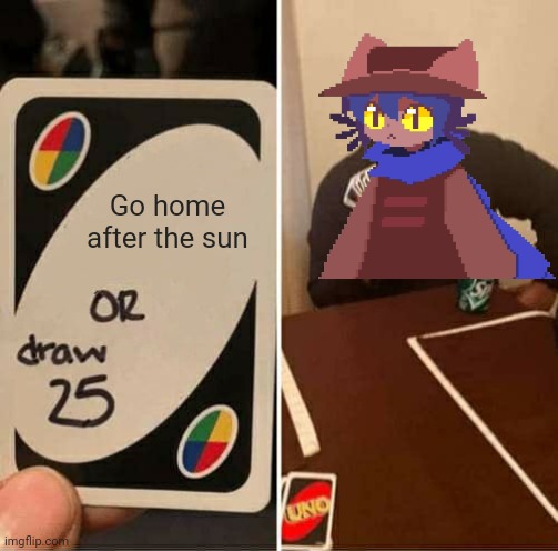 He gone to my house and blamed me from the sun | Go home after the sun | image tagged in memes,uno draw 25 cards | made w/ Imgflip meme maker