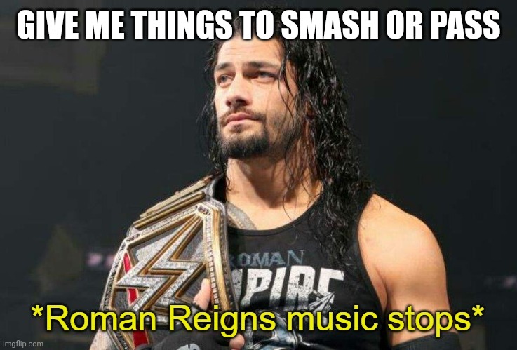 Roman Reigns Music Stops | GIVE ME THINGS TO SMASH OR PASS | image tagged in roman reigns music stops | made w/ Imgflip meme maker